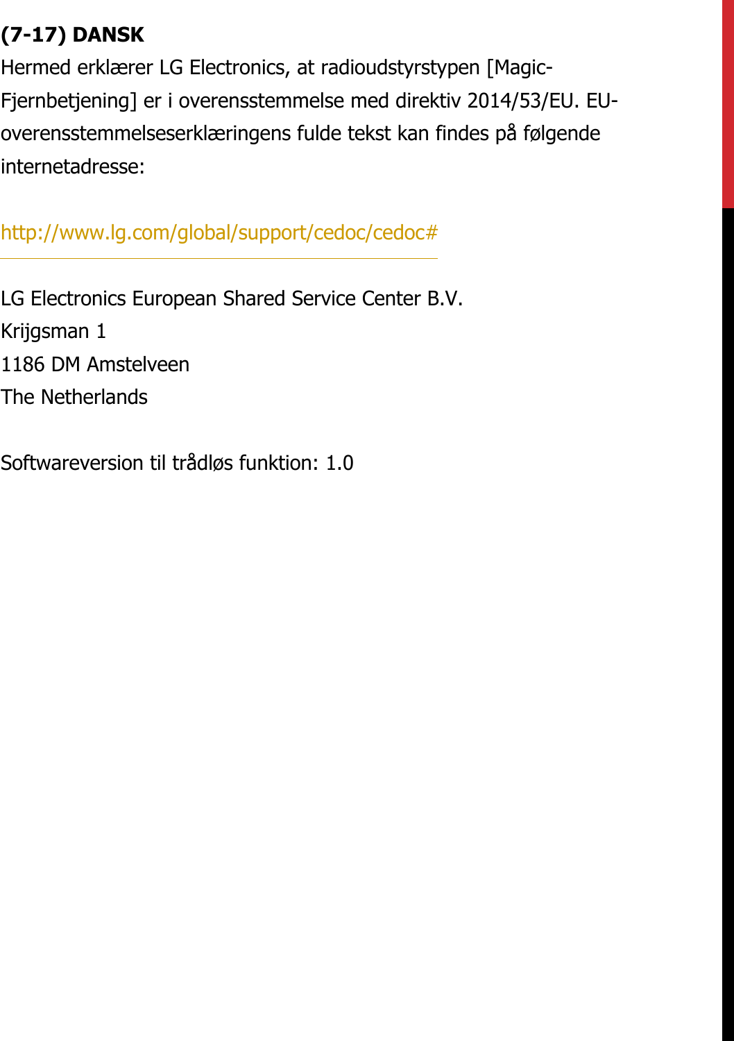 (7-17) DANSKHermed erklærer LG Electronics, at radioudstyrstypen [Magic-Fjernbetjening] er i overensstemmelse med direktiv 2014/53/EU. EU-overensstemmelseserklæringens fulde tekst kan findes på følgende internetadresse:   http://www.lg.com/global/support/cedoc/cedoc#   LG Electronics European Shared Service Center B.V.  Krijgsman 1  1186 DM Amstelveen  The Netherlands   Softwareversion til trådløs funktion: 1.0