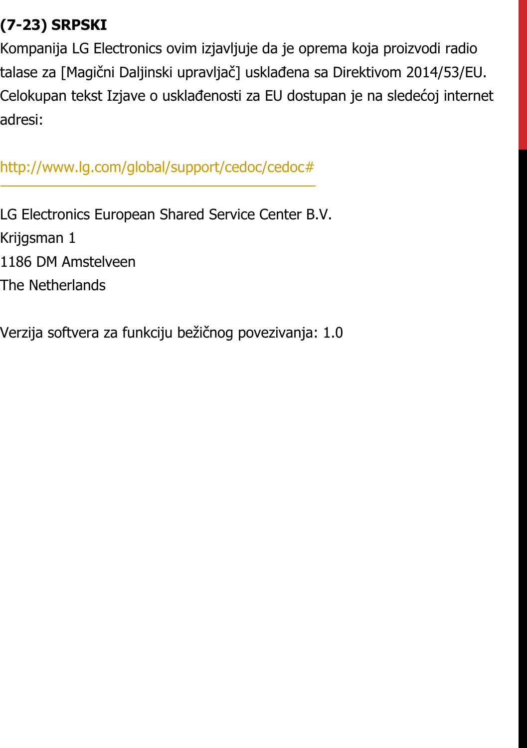 (7-23) SRPSKIKompanija LG Electronics ovim izjavljuje da je oprema koja proizvodi radio talase za [Magični Daljinski upravljač] usklađena sa Direktivom 2014/53/EU. Celokupan tekst Izjave o usklađenosti za EU dostupan je na sledećoj internet adresi:   http://www.lg.com/global/support/cedoc/cedoc#   LG Electronics European Shared Service Center B.V.  Krijgsman 1  1186 DM Amstelveen  The Netherlands   Verzija softvera za funkciju bežičnog povezivanja: 1.0