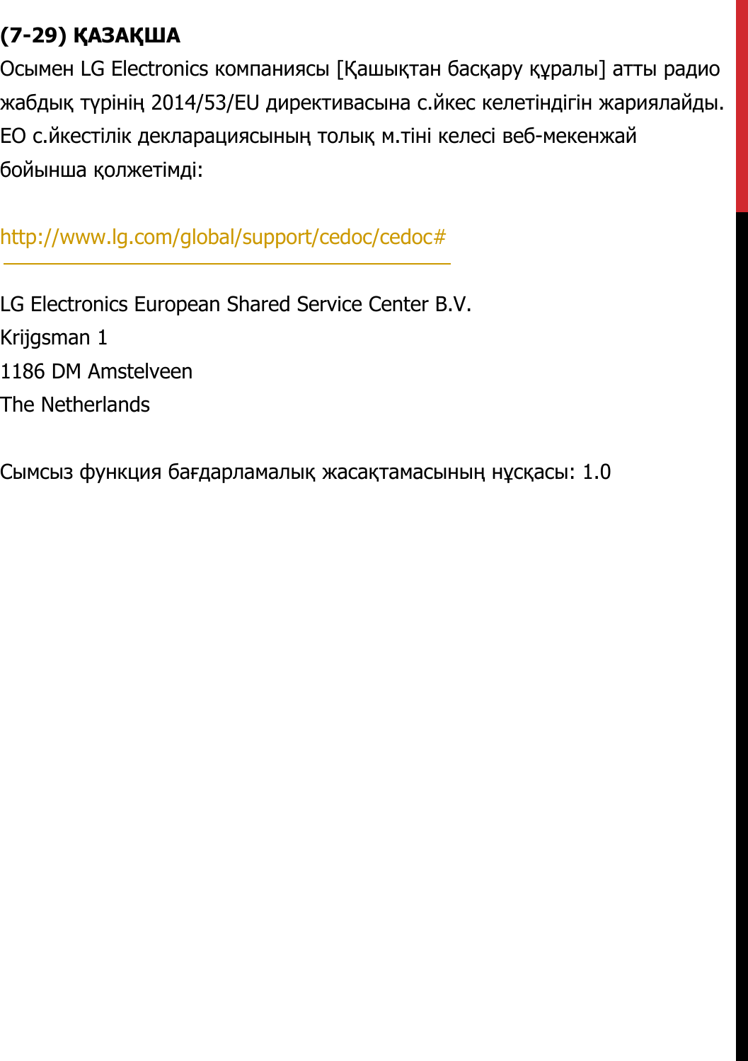 (7-29) ҚАЗАҚШАОсымен LG Electronics компаниясы [Қашықтан басқару құралы] атты радио жабдық түрінің 2014/53/EU директивасына с.йкес келетіндігін жариялайды. ЕО с.йкестілік декларациясының толық м.тіні келесі веб-мекенжай бойынша қолжетімді:   http://www.lg.com/global/support/cedoc/cedoc#   LG Electronics European Shared Service Center B.V.  Krijgsman 1  1186 DM Amstelveen  The Netherlands   Сымсыз функция бағдарламалық жасақтамасының нұсқасы: 1.0