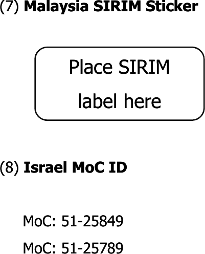 (7) (7) Malaysia SIRIM StickerMalaysia SIRIM StickerPlace SIRIMPlace SIRIM(8) (8) Israel Israel MoCMoC IDIDPlace SIRIM Place SIRIM label herelabel here()()MoCMoC: 51: 51--2584925849MoCMoC: 51: 51--25789 25789 