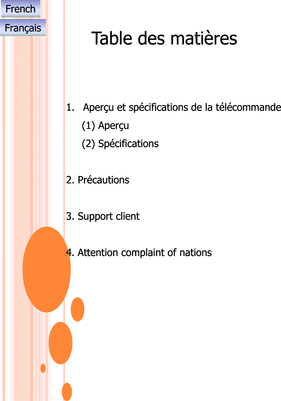 Table des matièresTable des matièresFrenchFrenchFrançaisFrançais1.1. Aperçu et spécifications de la télécommandeAperçu et spécifications de la télécommande(1) (1) AperçuAperçu()()pçpç(2) (2) SpécificationsSpécifications2. 2. PrécautionsPrécautions3. 3. Support clientSupport client4. Attention complaint of nations4. Attention complaint of nations