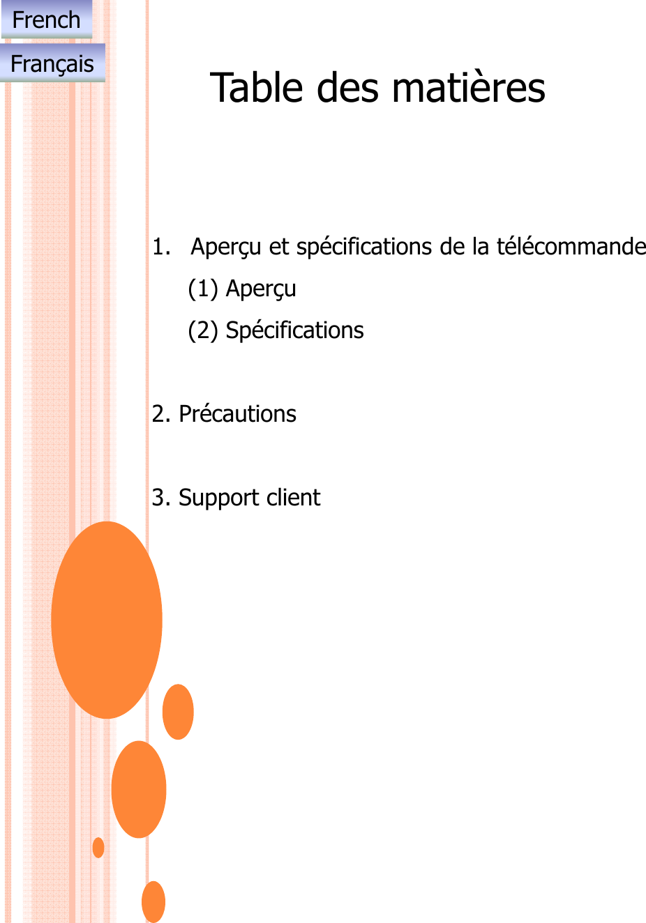 Table des matières1. Aperçu et spécifications de la télécommande(1) Aperçu(2) Spécifications2. Précautions3. Support clientFrenchFrançais