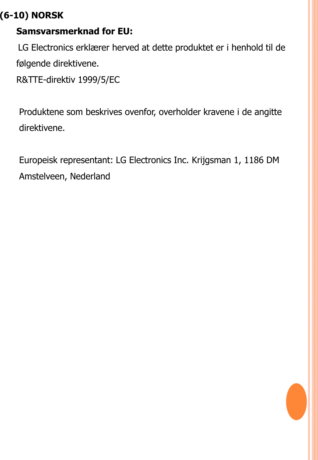 (6-10) NORSKSamsvarsmerknad for EU: LG Electronics erklærer herved at dette produktet er i henhold til de følgende direktivene. R&amp;TTE-direktiv 1999/5/EC Produktene som beskrives ovenfor, overholder kravene i de angitte direktivene. Europeisk representant: LG Electronics Inc. Krijgsman 1, 1186 DM Amstelveen, Nederland