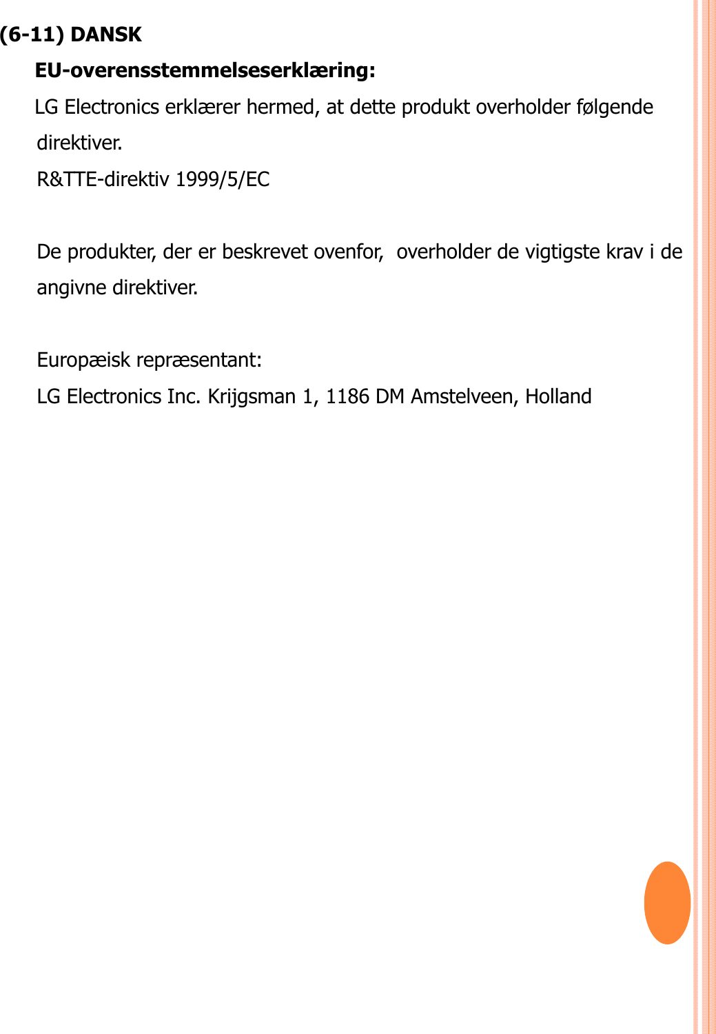 (6-11) DANSKEU-overensstemmelseserklæring: LG Electronics erklærer hermed, at dette produkt overholder følgende direktiver. R&amp;TTE-direktiv 1999/5/EC De produkter, der er beskrevet ovenfor,  overholder de vigtigste krav i de angivne direktiver. Europæisk repræsentant:LG Electronics Inc. Krijgsman 1, 1186 DM Amstelveen, Holland