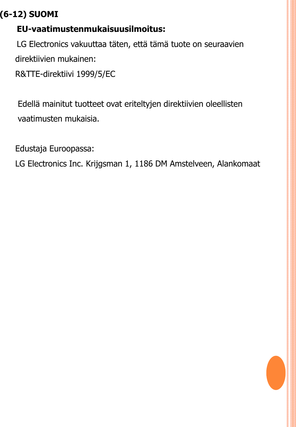 (6-12) SUOMIEU-vaatimustenmukaisuusilmoitus: LG Electronics vakuuttaa täten, että tämä tuote on seuraavien direktiivien mukainen:R&amp;TTE-direktiivi 1999/5/EC Edellä mainitut tuotteet ovat eriteltyjen direktiivien oleellisten vaatimusten mukaisia.Edustaja Euroopassa: LG Electronics Inc. Krijgsman 1, 1186 DM Amstelveen, Alankomaat