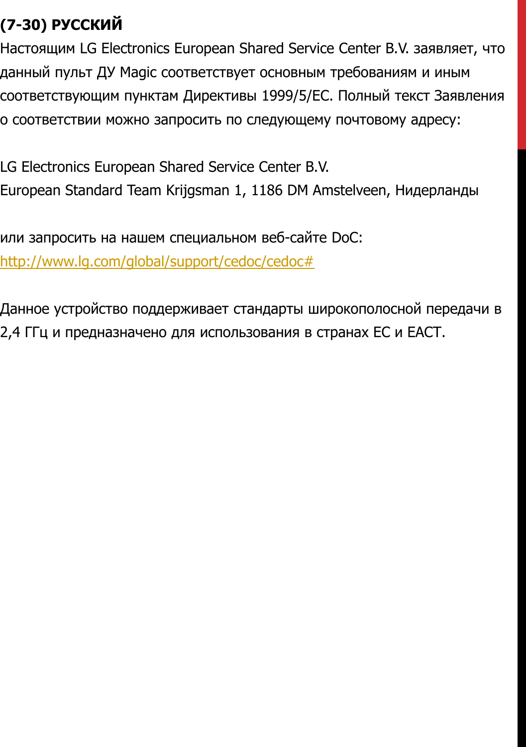 (7-30) РУССКИЙНастоящим LG Electronics European Shared Service Center B.V. заявляет, чтоданный пульт ДУ Magic соответствует основным требованиям и инымсоответствующим пунктам Директивы 1999/5/EC. Полный текст Заявленияо соответствии можно запросить по следующему почтовому адресу:LG Electronics European Shared Service Center B.V.European Standard Team Krijgsman 1, 1186 DM Amstelveen, Нидерландыили запросить на нашем специальном веб-сайте DoC:http://www.lg.com/global/support/cedoc/cedoc#Данное устройство поддерживает стандарты широкополосной передачи в2,4 ГГц и предназначено для использования в странах ЕС и ЕАСТ.