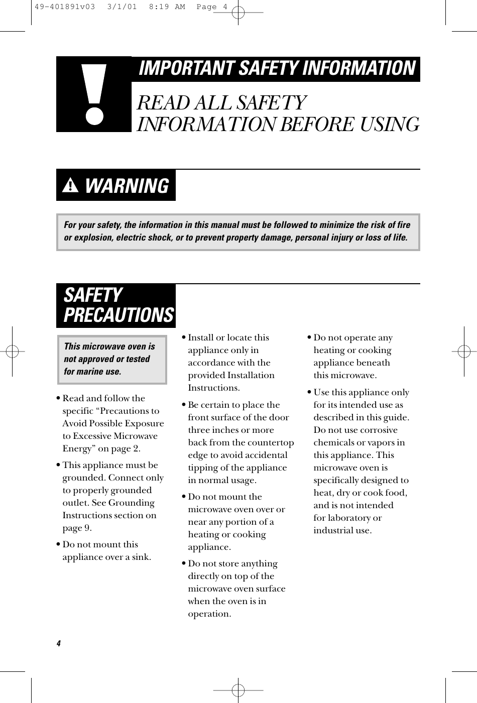 For your safety, the information in this manual must be followed to minimize the risk of fireor explosion, electric shock, or to prevent property damage, personal injury or loss of life.WARNING•Read and follow thespecific “Precautions toAvoid Possible Exposureto Excessive MicrowaveEnergy” on page 2.•This appliance must begrounded. Connect onlyto properly groundedoutlet. See GroundingInstructions section onpage 9.•Do not mount thisappliance over a sink. •Install or locate thisappliance only inaccordance with theprovided InstallationInstructions.•Be certain to place thefront surface of the doorthree inches or moreback from the countertopedge to avoid accidentaltipping of the appliancein normal usage.•Do not mount themicrowave oven over ornear any portion of aheating or cookingappliance.•Do not store anythingdirectly on top of themicrowave oven surfacewhen the oven is inoperation.•Do not operate anyheating or cookingappliance beneath this microwave.•Use this appliance onlyfor its intended use asdescribed in this guide.Do not use corrosivechemicals or vapors inthis appliance. Thismicrowave oven isspecifically designed toheat, dry or cook food,and is not intended for laboratory orindustrial use.This microwave oven isnot approved or testedfor marine use.SAFETYPRECAUTIONS4IMPORTANT SAFETY INFORMATIONREAD ALL SAFETYINFORMATION BEFORE USING49-401891v03  3/1/01  8:19 AM  Page 4
