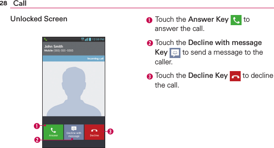 28 CallUnlocked Screen  Touch the Answer Key  to answer the call. Touch the Decline with message Key  to send a message to the caller. Touch the Decline Key  to decline the call.