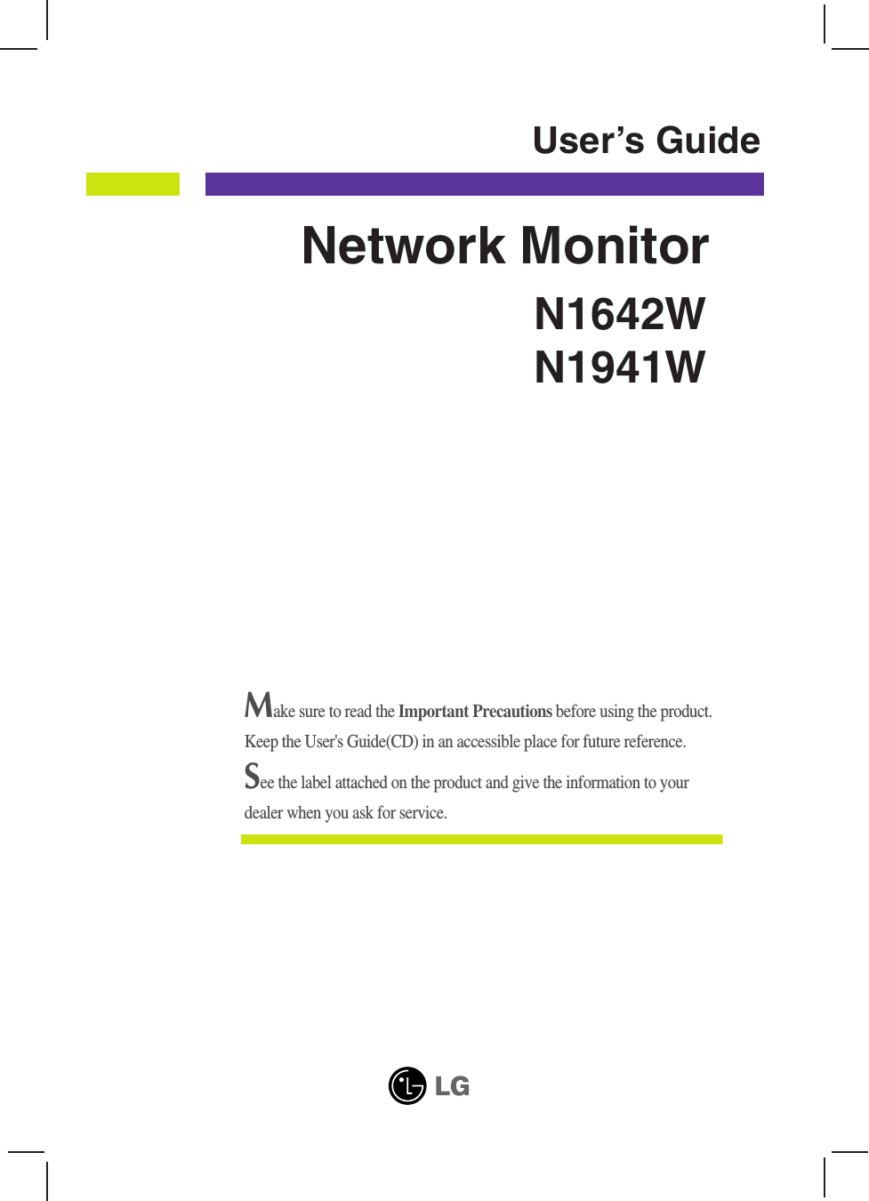 N1642WN1941WUser’s GuideNetwork MonitorMake sure to read the Important Precautions before using the product. Keep the User&apos;s Guide(CD) in an accessible place for future reference.See the label attached on the product and give the information to yourdealer when you ask for service.