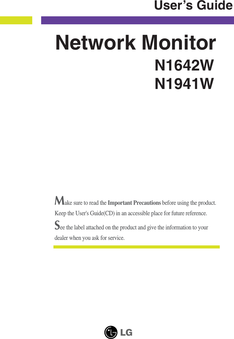 N1642WN1941WUser’s GuideNetwork MonitorMake sure to read the Important Precautions before using the product. Keep the User&apos;s Guide(CD) in an accessible place for future reference.See the label attached on the product and give the information to yourdealer when you ask for service.