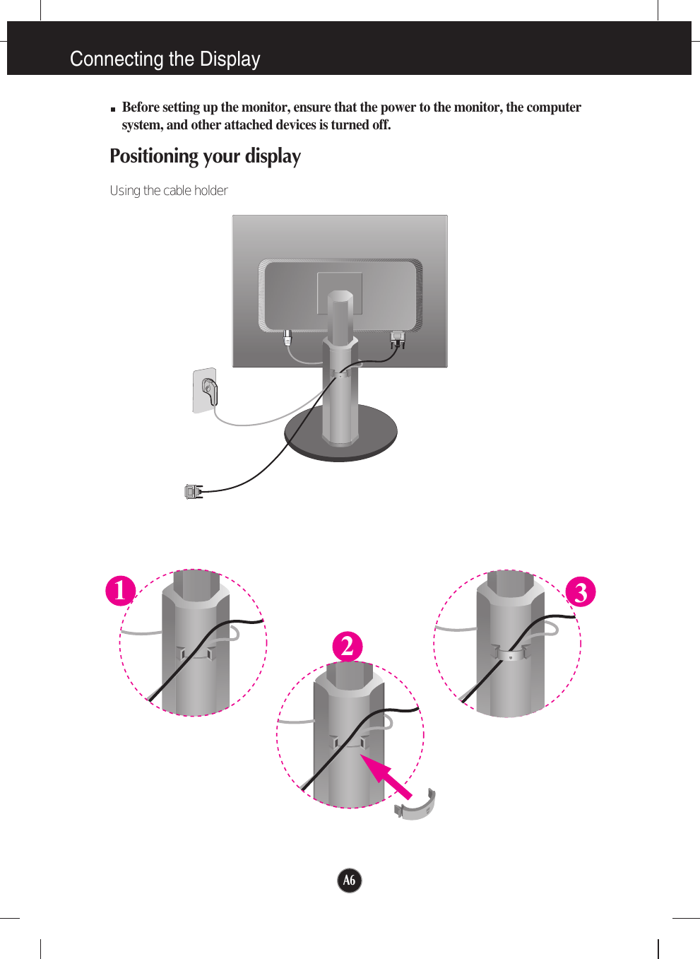 A6A6Connecting the DisplayBefore setting up the monitor, ensure that the power to the monitor, the computersystem, and other attached devices is turned off.Positioning your display Using the cable holder123