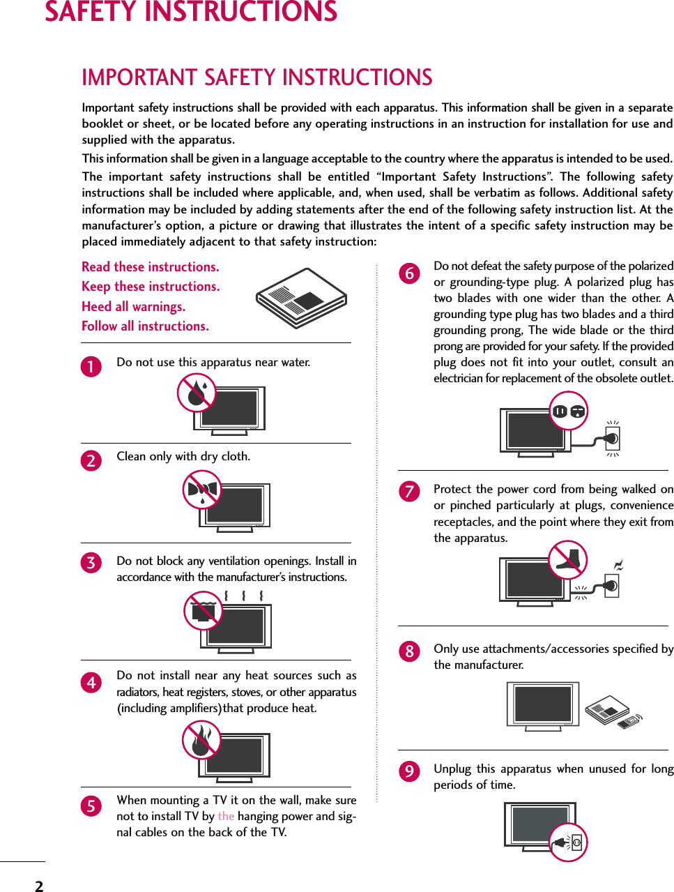 2IMPORTANT SAFETY INSTRUCTIONSSAFETY INSTRUCTIONSImportant safety instructions shall be provided with each apparatus. This information shall be given in a separatebooklet or sheet, or be located before any operating instructions in an instruction for installation for use andsupplied with the apparatus. This information shall be given in a language acceptable to the country where the apparatus is intended to be used. The important safety instructions shall be entitled “Important Safety Instructions”. The following safetyinstructions shall be included where applicable, and, when used, shall be verbatim as follows. Additional safetyinformation may be included by adding statements after the end of the following safety instruction list. At themanufacturer’s option, a picture or drawing that illustrates the intent of a specific safety instruction may beplaced immediately adjacent to that safety instruction:Read these instructions.Keep these instructions.Heed all warnings.Follow all instructions.Do not use this apparatus near water.Clean only with dry cloth.Do not block any ventilation openings. Install inaccordance with the manufacturer’s instructions.Do not install near any heat sources such asradiators, heat registers, stoves, or other apparatus(including amplifiers)that produce heat.When mounting a TV it on the wall, make surenot to install TV by the hanging power and sig-nal cables on the back of the TV.Do not defeat the safety purpose of the polarizedor grounding-type plug. A polarized plug hastwo blades with one wider than the other. Agrounding type plug has two blades and a thirdgrounding prong, The wide blade or the thirdprong are provided for your safety. If the providedplug does not fit into your outlet, consult anelectrician for replacement of the obsolete outlet.Protect the power cord from being walked onor pinched particularly at plugs, conveniencereceptacles, and the point where they exit fromthe apparatus.Only use attachments/accessories specified bythe manufacturer.Unplug this apparatus when unused for longperiods of time.123456789