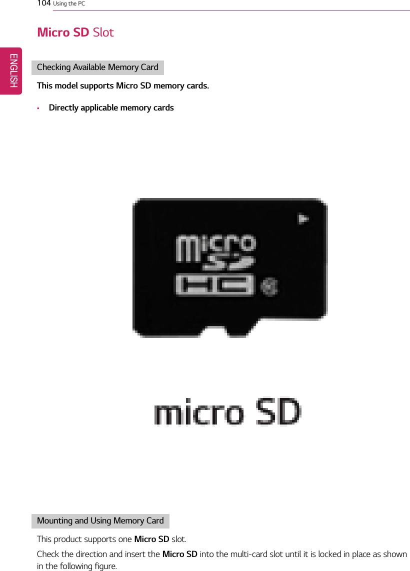 104 Using the PCMicro SD SlotChecking Available Memory CardThis model supports Micro SD memory cards.•Directly applicable memory cardsMounting and Using Memory CardThis product supports one Micro SD slot.Check the direction and insert the Micro SD into the multi-card slot until it is locked in place as shownin the following figure.ENGLISH