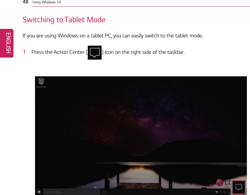 48 Using Windows 10Switching to Tablet ModeIf you are using Windows on a tablet PC, you can easily switch to the tablet mode.1Press the Action Center [ ] icon on the right side of the taskbar.ENGLISH