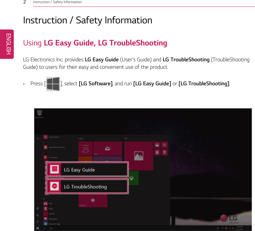 2Instruction / Safety InformationInstruction / Safety InformationUsing LG Easy Guide, LG TroubleShootingLG Electronics Inc. provides LG Easy Guide (User&apos;s Guide) and LG TroubleShooting (TroubleShootingGuide) to users for their easy and convenient use of the product.•Press [], select [LG Software], and run [LG Easy Guide] or [LG TroubleShooting].ENGLISH