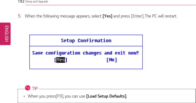 192 Setup and Upgrade5When the following message appears, select [Yes] and press [Enter]. The PC will restart.TIP•When you press[F9], you can use [Load Setup Defaults].ENGLISH
