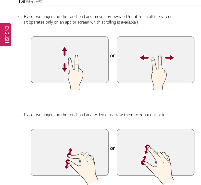 108 Using the PC•Place two fingers on the touchpad and move up/down/left/right to scroll the screen.(It operates only on an app or screen which scrolling is available.)•Place two fingers on the touchpad and widen or narrow them to zoom out or in.ENGLISH