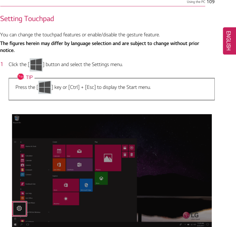 Using the PC 109Setting TouchpadYou can change the touchpad features or enable/disable the gesture feature.The figures herein may differ by language selection and are subject to change without priornotice.1Click the [] button and select the Settings menu.TIPPress the [ ] key or [Ctrl] + [Esc] to display the Start menu.ENGLISH