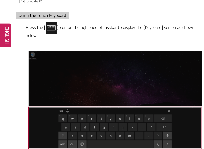 114 Using the PCUsing the Touch Keyboard1Press the [] icon on the right side of taskbar to display the [Keyboard] screen as shownbelow.ENGLISH