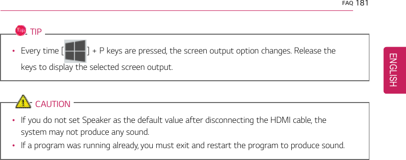FAQ 181TIP•Every time [ ] + P keys are pressed, the screen output option changes. Release thekeys to display the selected screen output.CAUTION•If you do not set Speaker as the default value after disconnecting the HDMI cable, thesystem may not produce any sound.•If a program was running already, you must exit and restart the program to produce sound.ENGLISH