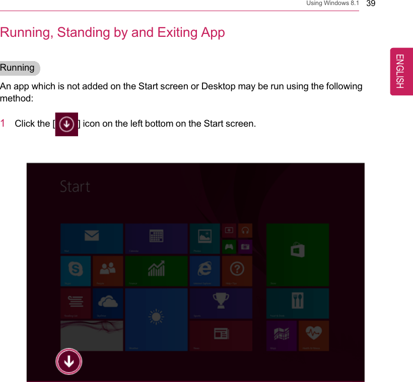 Using Windows 8.1 39Running, Standing by and Exiting AppRunningAn app which is not added on the Start screen or Desktop may be run using the followingmethod:1Click the [] icon on the left bottom on the Start screen.ENGLISH