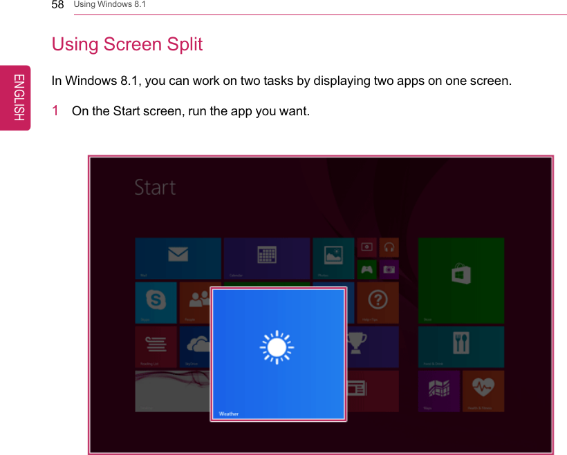 58 Using Windows 8.1Using Screen SplitIn Windows 8.1, you can work on two tasks by displaying two apps on one screen.1On the Start screen, run the app you want.ENGLISH