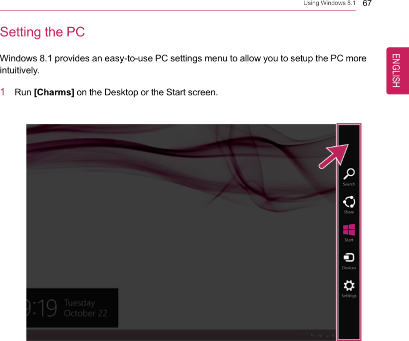 Using Windows 8.1 67Setting the PCWindows 8.1 provides an easy-to-use PC settings menu to allow you to setup the PC moreintuitively.1Run [Charms] on the Desktop or the Start screen.ENGLISH