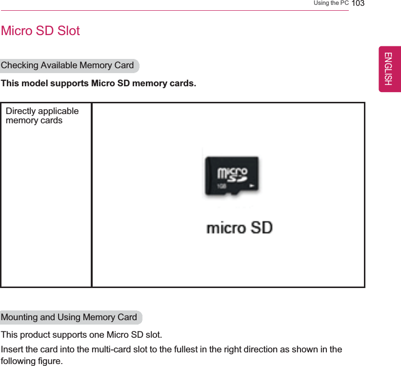 Using the PC 103Micro SD SlotChecking Available Memory CardThis model supports Micro SD memory cards.Directly applicablememory cardsMounting and Using Memory CardThis product supports one Micro SD slot.Insert the card into the multi-card slot to the fullest in the right direction as shown in thefollowing figure.ENGLISH