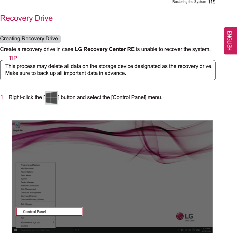 Restoring the System 119Recovery DriveCreating Recovery DriveCreate a recovery drive in case LG Recovery Center RE is unable to recover the system.TIPThis process may delete all data on the storage device designated as the recovery drive.Make sure to back up all important data in advance.1Right-click the [ ] button and select the [Control Panel] menu.ENGLISH