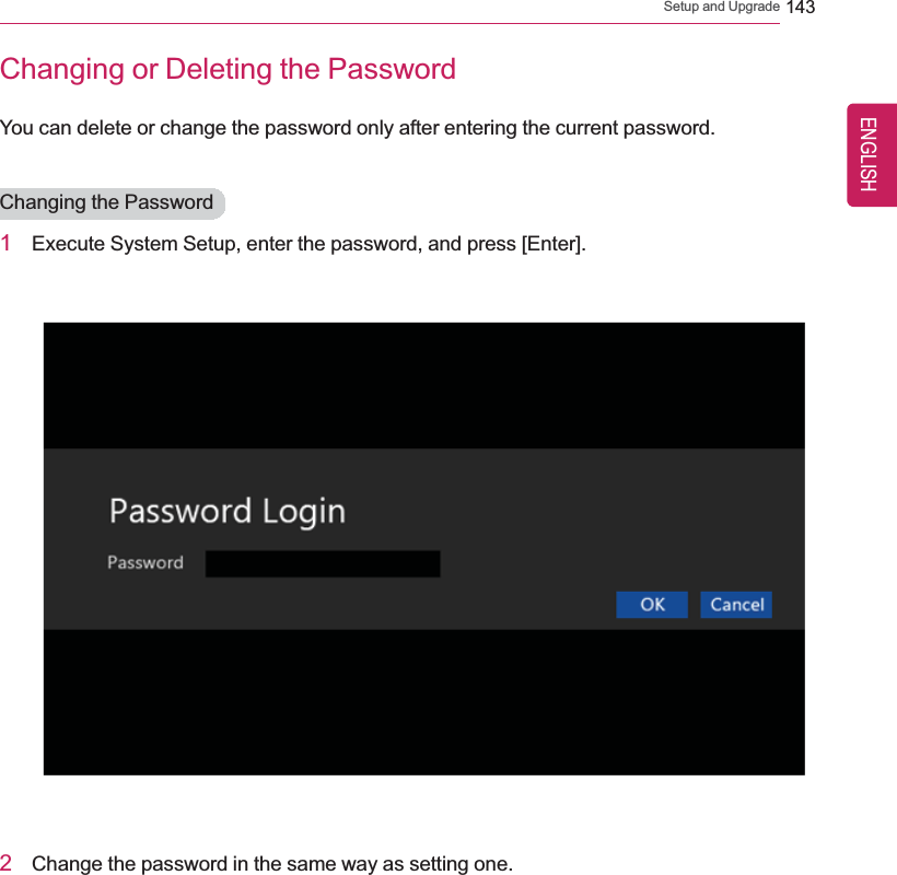 Setup and Upgrade 143Changing or Deleting the PasswordYou can delete or change the password only after entering the current password.Changing the Password1Execute System Setup, enter the password, and press [Enter].2Change the password in the same way as setting one.ENGLISH