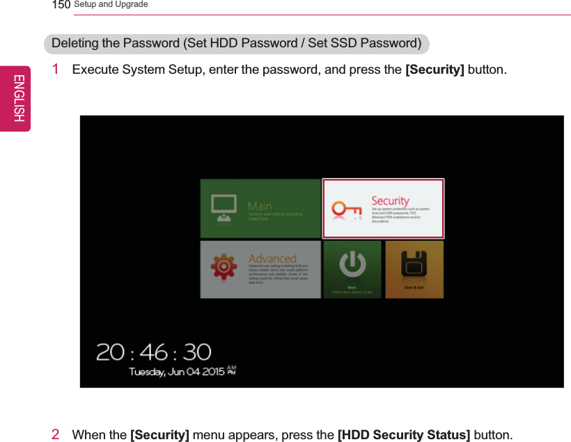 150 Setup and UpgradeDeleting the Password (Set HDD Password / Set SSD Password)1Execute System Setup, enter the password, and press the [Security] button.2When the [Security] menu appears, press the [HDD Security Status] button.ENGLISH