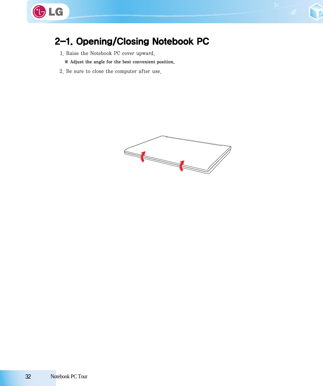 32            Notebook PC Tour2-1. Opening/Closing Notebook PC1. Raise the Notebook PC cover upward.※ Adjust the angle for the best convenient position.2. Be sure to close the computer after use.