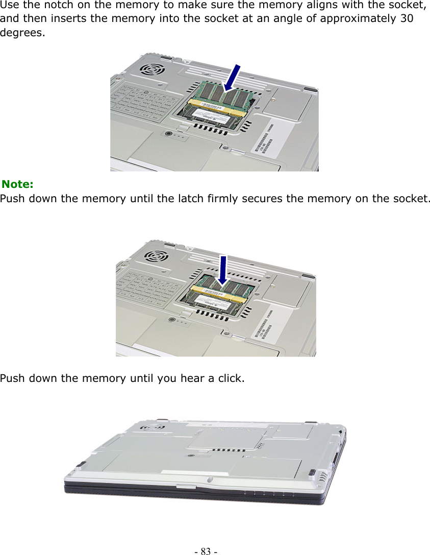     Use the notch on the memory to make sure the memory aligns with the socket, and then inserts the memory into the socket at an angle of approximately 30 degrees.           Note: Push down the memory until the latch firmly secures the memory on the socket.             Push down the memory until you hear a click.            - 83 -      