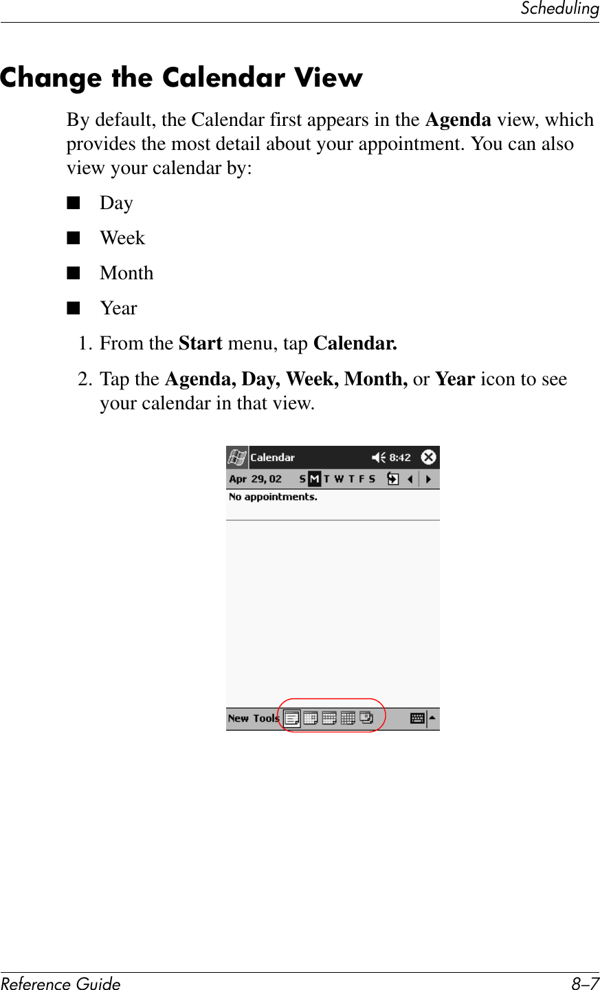 3&amp;Q&quot;+)K*%2!&quot;#&quot;$&quot;%&amp;&quot;&apos;()*+&quot; G/F2?;$&apos;&quot;&amp;7?&quot;&amp;2;@&quot;$*;!&amp;Z)&quot;LBy default, the Calendar first appears in the Agenda view, which provides the most detail about your appointment. You can also view your calendar by:■Day■Week■Month■Year1. From the Start menu, tap Calendar.2. Tap the Agenda, Day, Week, Month, or Year icon to see your calendar in that view.