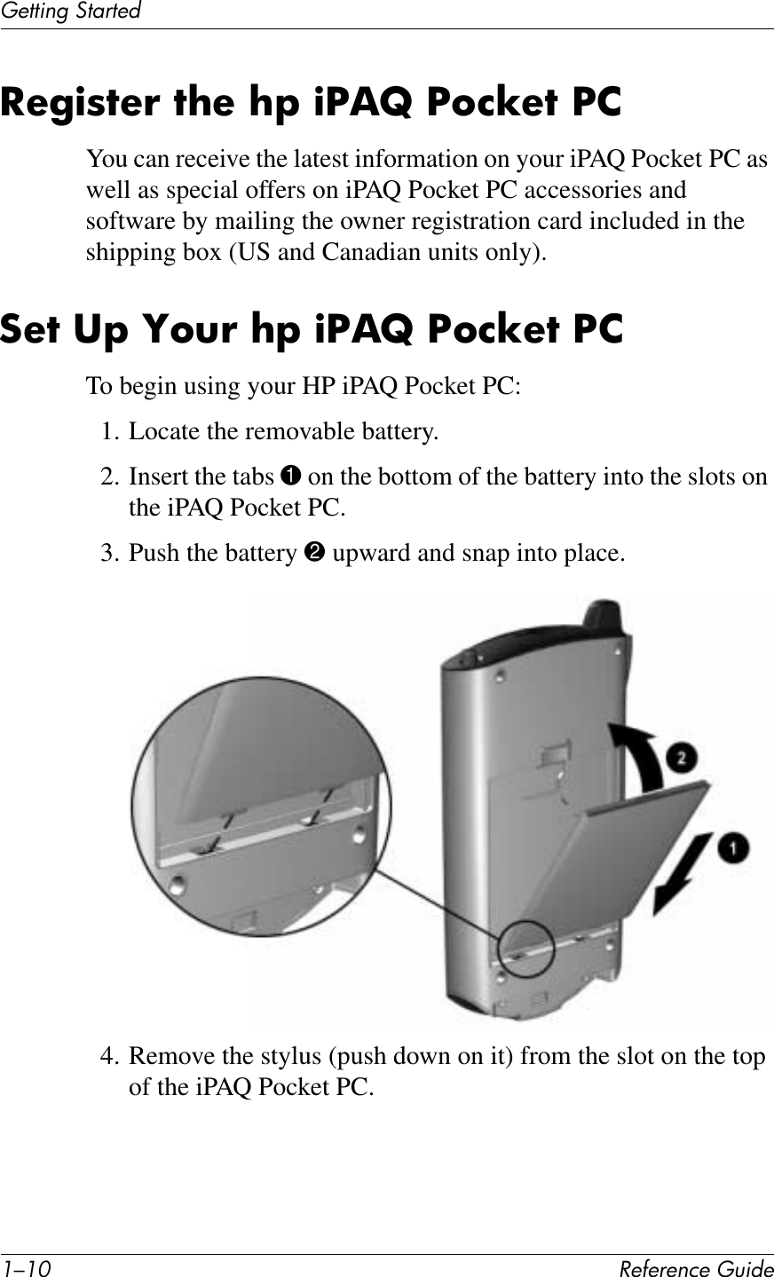 ./.I !&quot;#&quot;$&quot;%&amp;&quot;&apos;()*+&quot;(&quot;11*%2&apos;314$1&quot;+-&quot;&apos;)87&quot;!&amp;7?&quot;&amp;?F&amp;)S,b&amp;S6%T&quot;7&amp;S2You can receive the latest information on your iPAQ Pocket PC as well as special offers on iPAQ Pocket PC accessories and software by mailing the owner registration card included in the shipping box (US and Canadian units only).:&quot;7&amp;3F&amp;c6(!&amp;?F&amp;)S,b&amp;S6%T&quot;7&amp;S2To begin using your HP iPAQ Pocket PC:1. Locate the removable battery.2. Insert the tabs 1 on the bottom of the battery into the slots on the iPAQ Pocket PC.3. Push the battery 2 upward and snap into place.4. Remove the stylus (push down on it) from the slot on the top of the iPAQ Pocket PC.