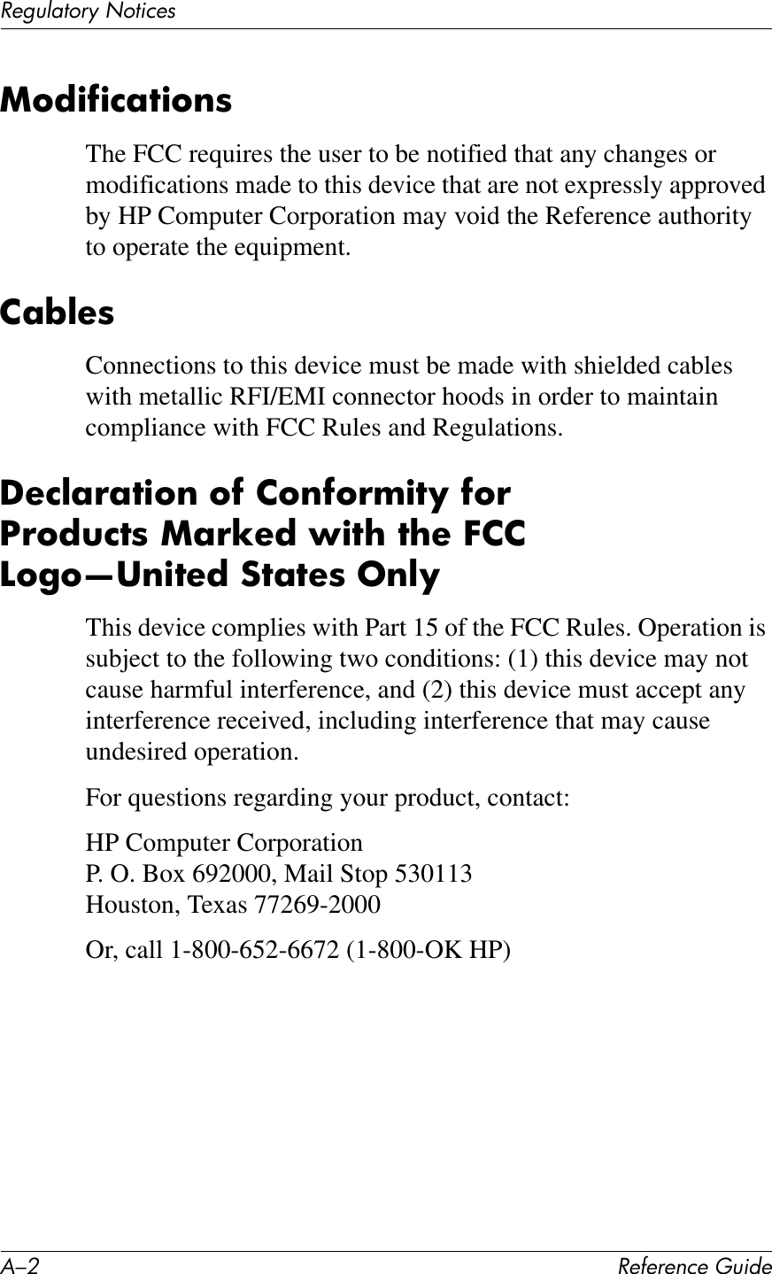 &lt;/0 !&quot;#&quot;$&quot;%&amp;&quot;&apos;()*+&quot;!&quot;2)K417$W&apos;N71*&amp;&quot;LY6*)#)%;7)6$8The FCC requires the user to be notified that any changes or modifications made to this device that are not expressly approved by HP Computer Corporation may void the Reference authority to operate the equipment.2;W@&quot;8Connections to this device must be made with shielded cables with metallic RFI/EMI connector hoods in order to maintain compliance with FCC Rules and Regulations.U&quot;%@;!;7)6$&amp;6#&amp;26$#6!I)7O&amp;#6!&amp;S!6*(%78 Y;!T&quot;*&amp;L)7?&amp;7?&quot;&amp;E22&amp;A6&apos;6i3$)7&quot;* :7;7&quot;8 5$@OThis device complies with Part 15 of the FCC Rules. Operation is subject to the following two conditions: (1) this device may not cause harmful interference, and (2) this device must accept any interference received, including interference that may cause undesired operation.For questions regarding your product, contact:HP Computer CorporationP. O. Box 692000, Mail Stop 530113Houston, Texas 77269-2000Or, call 1-800-652-6672 (1-800-OK HP)