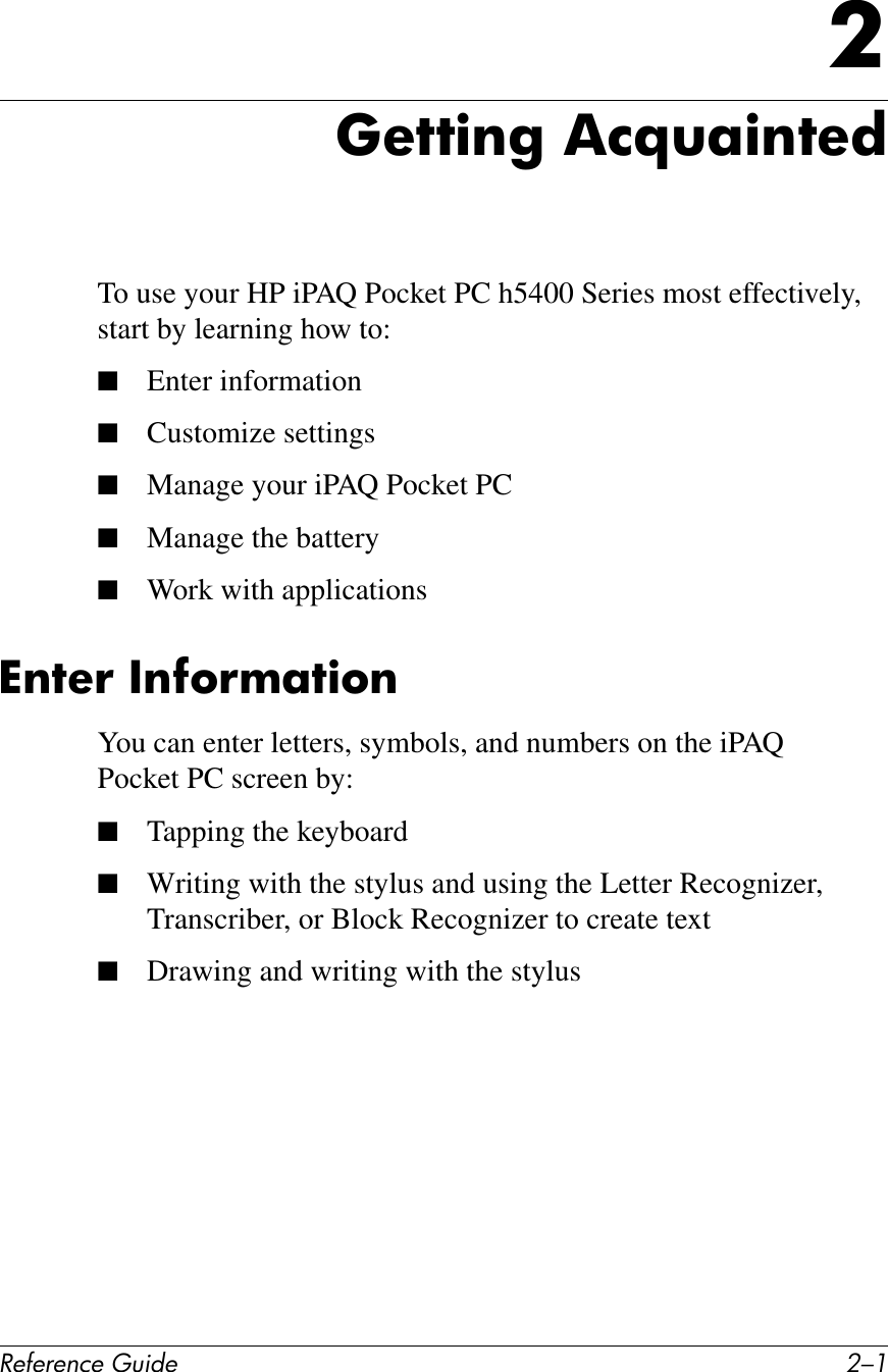 !&quot;#&quot;$&quot;%&amp;&quot;&apos;()*+&quot; 0/.&lt;0&quot;77)$&apos;&amp;,%=(;)$7&quot;*To use your HP iPAQ Pocket PC h5400 Series most effectively, start by learning how to:■Enter information■Customize settings■Manage your iPAQ Pocket PC■Manage the battery■Work with applications^$7&quot;!&amp;/$#6!I;7)6$You can enter letters, symbols, and numbers on the iPAQ Pocket PC screen by:■Tapping the keyboard■Writing with the stylus and using the Letter Recognizer, Transcriber, or Block Recognizer to create text■Drawing and writing with the stylus