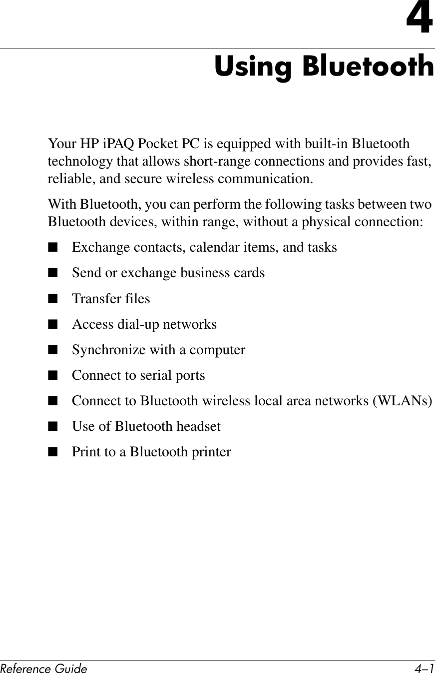 !&quot;#&quot;$&quot;%&amp;&quot;&apos;()*+&quot; C/.B38)$&apos;&amp;C@(&quot;7667?Your HP iPAQ Pocket PC is equipped with built-in Bluetooth technology that allows short-range connections and provides fast, reliable, and secure wireless communication.With Bluetooth, you can perform the following tasks between two Bluetooth devices, within range, without a physical connection:■Exchange contacts, calendar items, and tasks■Send or exchange business cards■Transfer files■Access dial-up networks■Synchronize with a computer■Connect to serial ports■Connect to Bluetooth wireless local area networks (WLANs)■Use of Bluetooth headset■Print to a Bluetooth printer