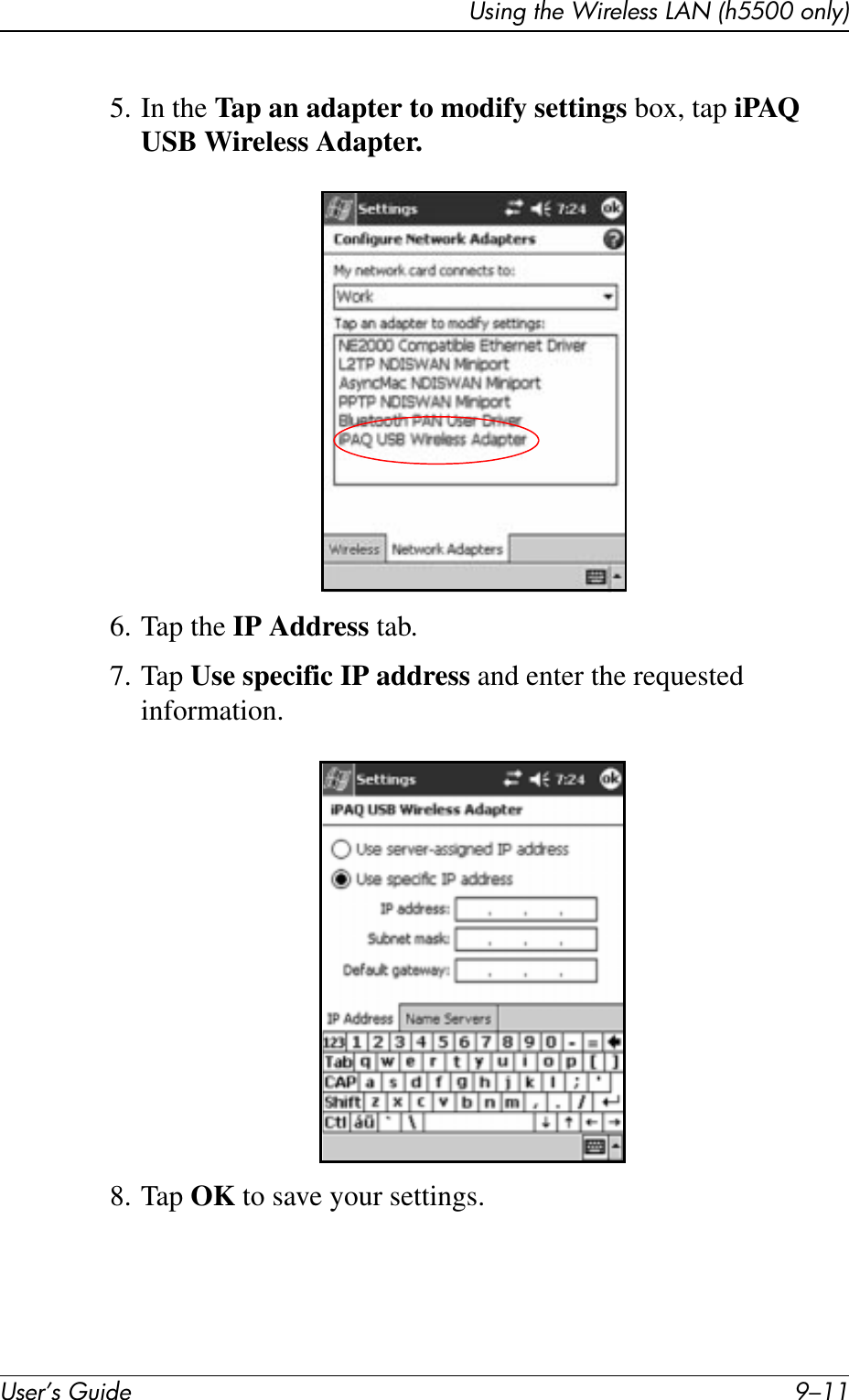 Using the Wireless LAN (h5500 only)User’s Guide 9–115. In the Tap an adapter to modify settings box, tap iPAQ USB Wireless Adapter.6. Tap the IP Address tab.7. Tap Use specific IP address and enter the requested information.8. Tap OK to save your settings.