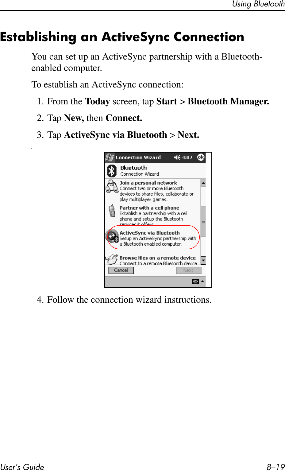 Using BluetoothUser’s Guide 8–19Establishing an ActiveSync ConnectionYou can set up an ActiveSync partnership with a Bluetooth- enabled computer.To establish an ActiveSync connection:1. From the Today screen, tap Start &gt; Bluetooth Manager.2. Tap New, then Connect.3. Tap ActiveSync via Bluetooth &gt; Next.c4. Follow the connection wizard instructions.
