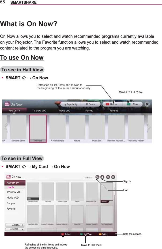 9; SMARTSHAREWhat is On Now?On Now allows you to select and watch recommended programs currently available on your Projector. The Favorite function allows you to select and watch recommended content related to the program you are watching.To use On NowTo see in Half Viewy SMART     FavoriteMoreRefreshUhiuhvkhv#doo#olvw#lwhpv#dqg#pryhv#wr##wkh#ehjlqqlqj#ri#wkh#vfuhhq#vlpxowdqhrxvo|1Pryhv#wr#Ixoo#Ylhz1To see in Full Viewy SMART On NowSets the options.Refreshes all the list items and moves  the screen up simultaneously.FavoriteRefresh FindSign in