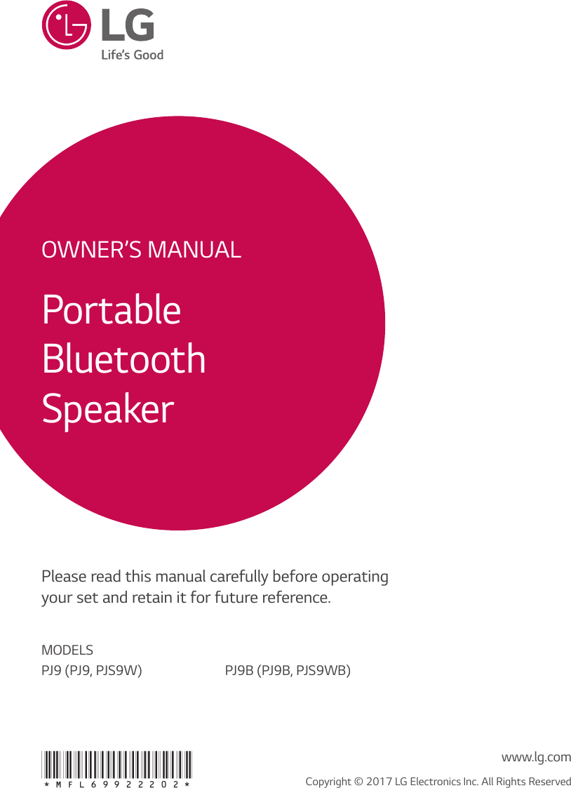 OWNER’S MANUALPortableBluetooth  SpeakerPlease read this manual carefully before operating your set and retain it for future reference.  MODELSPJ9 (PJ9, PJS9W) PJ9B (PJ9B, PJS9WB)*MFL69922202* Copyright © 2017 LG Electronics Inc. All Rights Reservedwww.lg.com
