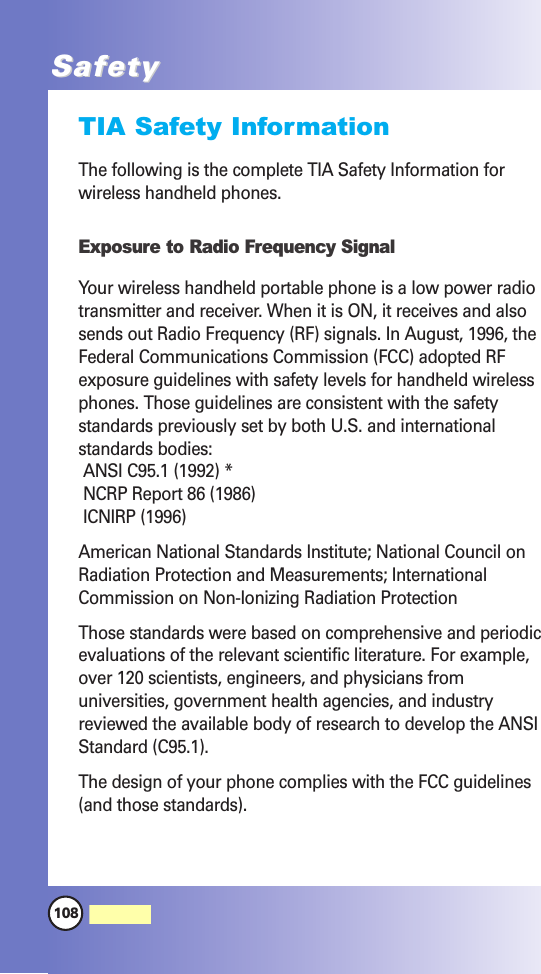 108MW560SafetySafetyTIA Safety InformationThe following is the complete TIA Safety Information forwireless handheld phones. Exposure to Radio Frequency SignalYour wireless handheld portable phone is a low power radiotransmitter and receiver. When it is ON, it receives and alsosends out Radio Frequency (RF) signals. In August, 1996, theFederal Communications Commission (FCC) adopted RFexposure guidelines with safety levels for handheld wirelessphones. Those guidelines are consistent with the safetystandards previously set by both U.S. and internationalstandards bodies:ANSI C95.1 (1992) *NCRP Report 86 (1986)ICNIRP (1996)American National Standards Institute; National Council onRadiation Protection and Measurements; InternationalCommission on Non-Ionizing Radiation ProtectionThose standards were based on comprehensive and periodicevaluations of the relevant scientific literature. For example,over 120 scientists, engineers, and physicians fromuniversities, government health agencies, and industryreviewed the available body of research to develop the ANSIStandard (C95.1).The design of your phone complies with the FCC guidelines(and those standards).