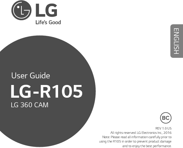 REV 1.0 USAll rights reserved. LG Electronics Inc., 2016Note: Please read all information carefully prior to using the R105 in order to prevent product damage and to enjoy the best performance. ENGLISHUser Guide-R105LG 360 CAM