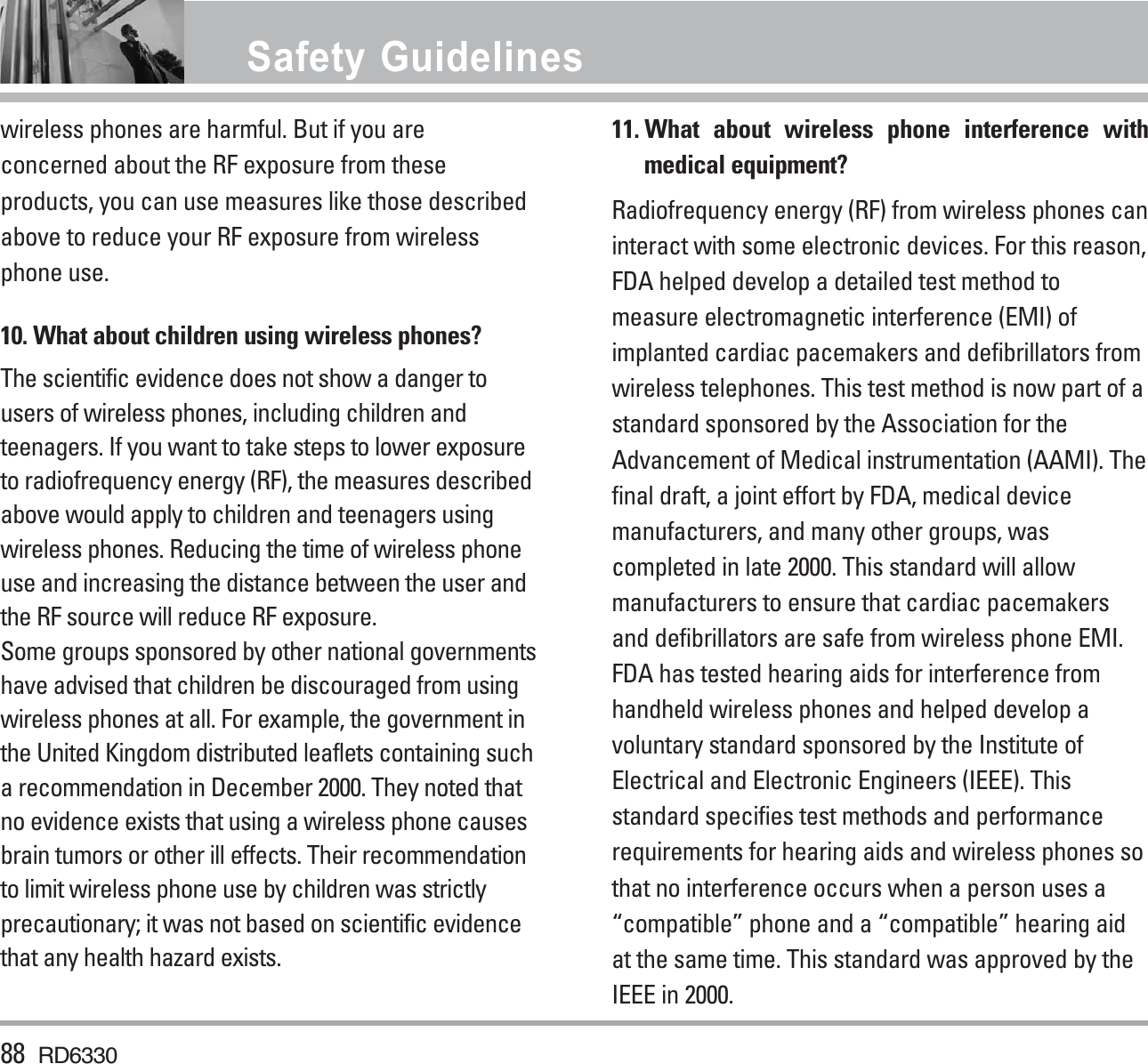 wireless phones are harmful. But if you areconcerned about the RF exposure from theseproducts, you can use measures like those describedabove to reduce your RF exposure from wirelessphone use.10. What about children using wireless phones?The scientific evidence does not show a danger tousers of wireless phones, including children andteenagers. If you want to take steps to lower exposureto radiofrequency energy (RF), the measures describedabove would apply to children and teenagers usingwireless phones. Reducing the time of wireless phoneuse and increasing the distance between the user andthe RF source will reduce RF exposure. Some groups sponsored by other national governmentshave advised that children be discouraged from usingwireless phones at all. For example, the government inthe United Kingdom distributed leaflets containing sucha recommendation in December 2000. They noted thatno evidence exists that using a wireless phone causesbrain tumors or other ill effects. Their recommendationto limit wireless phone use by children was strictlyprecautionary; it was not based on scientific evidencethat any health hazard exists.11. What about wireless phone interference withmedical equipment?Radiofrequency energy (RF) from wireless phones caninteract with some electronic devices. For this reason,FDA helped develop a detailed test method tomeasure electromagnetic interference (EMI) ofimplanted cardiac pacemakers and defibrillators fromwireless telephones. This test method is now part of astandard sponsored by the Association for theAdvancement of Medical instrumentation (AAMI). Thefinal draft, a joint effort by FDA, medical devicemanufacturers, and many other groups, wascompleted in late 2000. This standard will allowmanufacturers to ensure that cardiac pacemakersand defibrillators are safe from wireless phone EMI.FDA has tested hearing aids for interference fromhandheld wireless phones and helped develop avoluntary standard sponsored by the Institute ofElectrical and Electronic Engineers (IEEE). Thisstandard specifies test methods and performancerequirements for hearing aids and wireless phones sothat no interference occurs when a person uses a“compatible” phone and a “compatible” hearing aidat the same time. This standard was approved by theIEEE in 2000. 88 RD6330Safety Guidelines