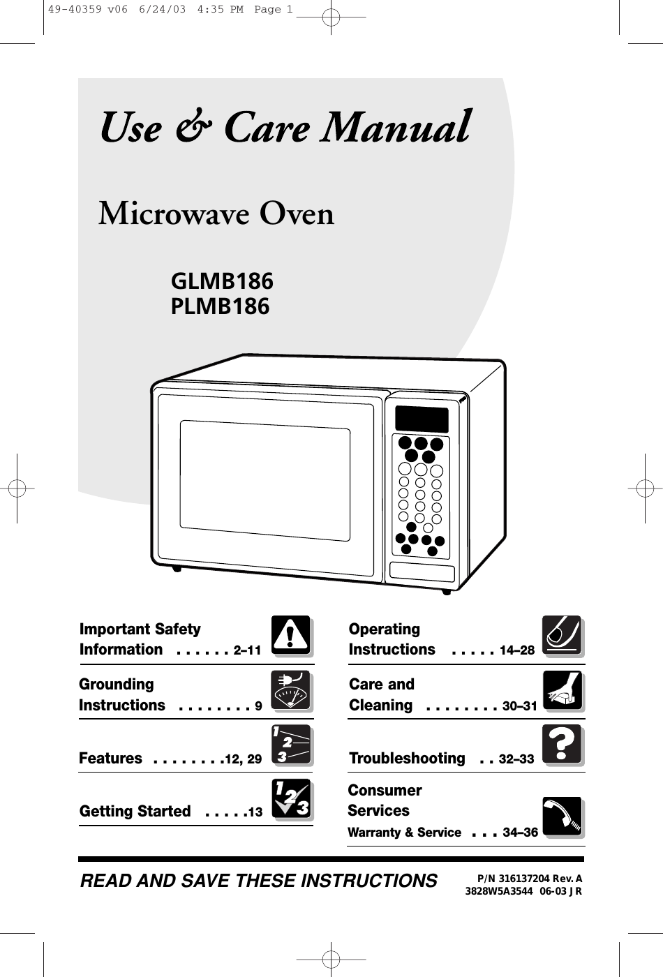 Microwave OvenImportant Safety Information  . . . . . . 2–11Grounding Instructions  . . . . . . . . 9Operating Instructions   . . . . . 14–28Features  . . . . . . . .12, 29Care and Cleaning   . . . . . . . . 30–31Troubleshooting   . . 32–33ConsumerServicesWarranty &amp; Service  . . . 34–36GLMB186PLMB186Getting Started  . . . . .13READ AND SAVE THESE INSTRUCTIONS P/N 316137204 Rev. A06-03 JR49-40359 v06  6/24/03  4:35 PM  Page 13828W5A3544