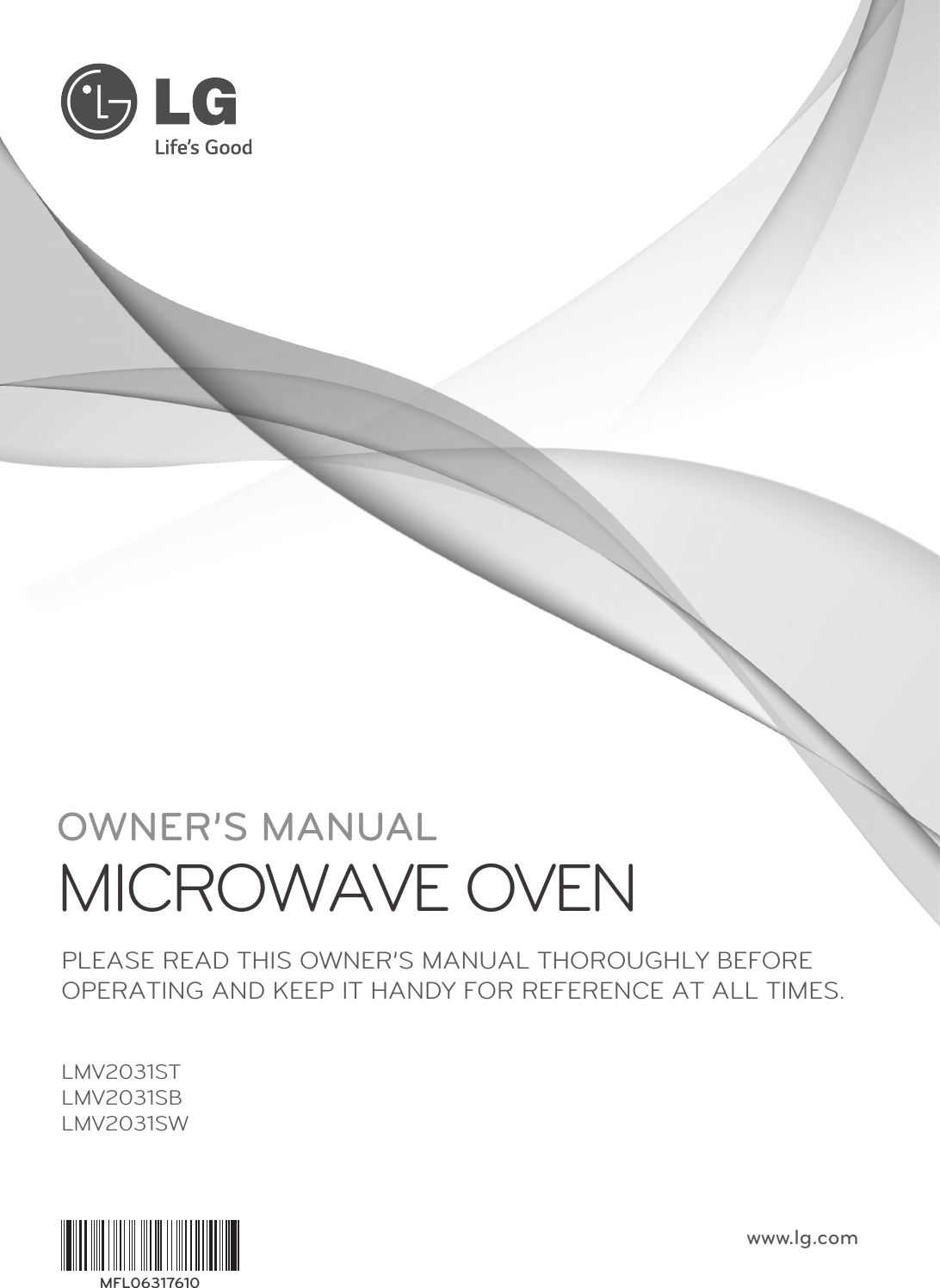 OWNER’S MANUALMICROWAVE OVENLMV2031STLMV2031SBLMV2031SWPLEASE READ THIS OWNER’S MANUAL THOROUGHLY BEFOREOPERATING AND KEEP IT HANDY FOR REFERENCE AT ALL TIMES.www.lg.comMFL06317610