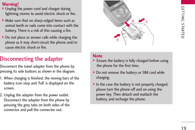 19Disconnecting the adapterDisconnect the travel adapter from the phone bypressing its side buttons as shown in the diagram.1. When charging is finished, the moving bars of thebattery icon stop and ‘Full’ is displayed on thescreen.2. Unplug the adapter from the power outlet.Disconnect the adapter from the phone bypressing the grey tabs on both sides of theconnector and pull the connector out.Warning!]Unplug the power cord and charger duringlightning storms to avoid electric shock or fire.]Make sure that no sharp-edged items such asanimal teeth or nails come into contact with thebattery. There is a risk of this causing a fire.]Do not place or answer calls while charging thephone as it may short-circuit the phone and/orcause electric shock or fire.Note] Ensure the battery is fully charged before usingthe phone for the first time.]Do not remove the battery or SIM card whilecharging.]In the case the battery is not properly charged,please turn the phone off and on using thepower key. Then detach and reattach thebattery, and recharge the phone.GETTING STARTED
