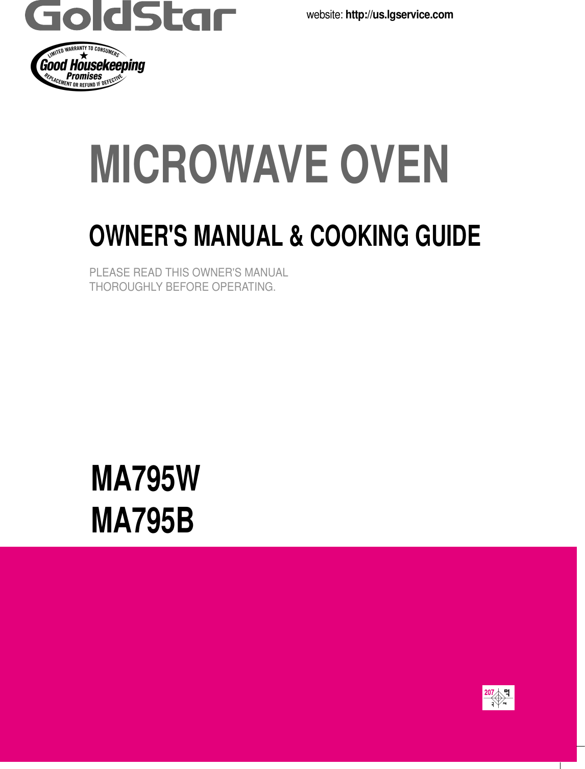 MA795WMA795BMICROWAVE OVENOWNER&apos;S MANUAL &amp; COOKING GUIDEPLEASE READ THIS OWNER&apos;S MANUALTHOROUGHLY BEFORE OPERATING.website: http://us.lgservice.com
