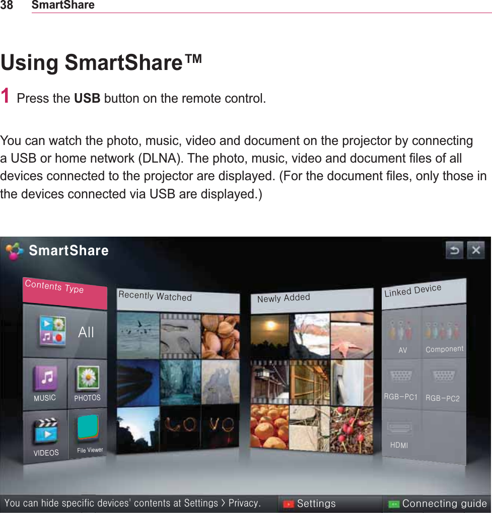 38SmartShareUsing SmartShare™1 Press the USB button on the remote control.You can watch the photo, music, video and document on the projector by connecting the devices connected via USB are displayed.)VpduwVkduhFrqwhqwv#W|shUhfhqwo|#ZdwfkhgQhzo|#DgghgOlqnhg#GhylfhFrqqhfwlqj#jxlghVhwwlqjv\rx#fdq#klgh#vshflilf#ghylfhv*#frqwhqwv#dw#Vhwwlqjv#A#Sulydf|1DooYLGHRVPXVLFSKRWRVIloh#YlhzhuDYUJE0SF4KGPLFrpsrqhqwUJE0SF5